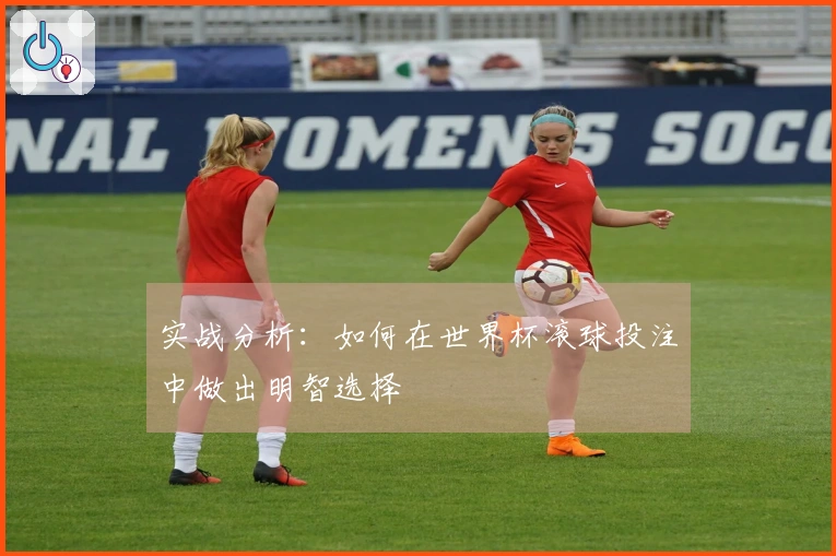 实战分析：如何在世界杯滚球投注中做出明智选择