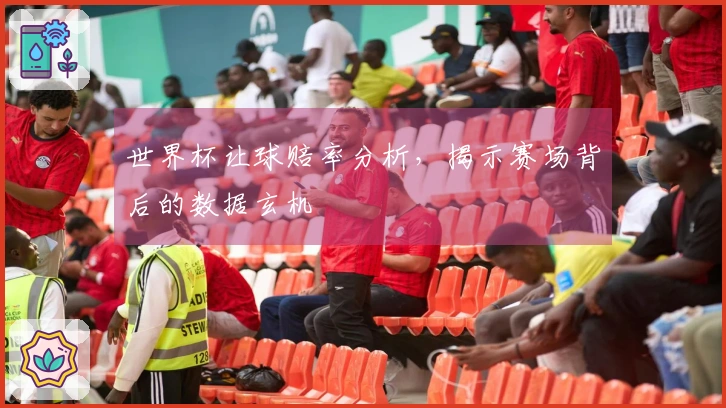 世界杯让球赔率分析，揭示赛场背后的数据玄机