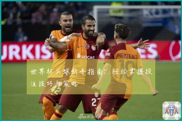 世界杯买球新手指南：轻松掌握投注技巧与策略
