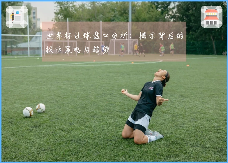 世界杯让球盘口分析：揭示背后的投注策略与趋势