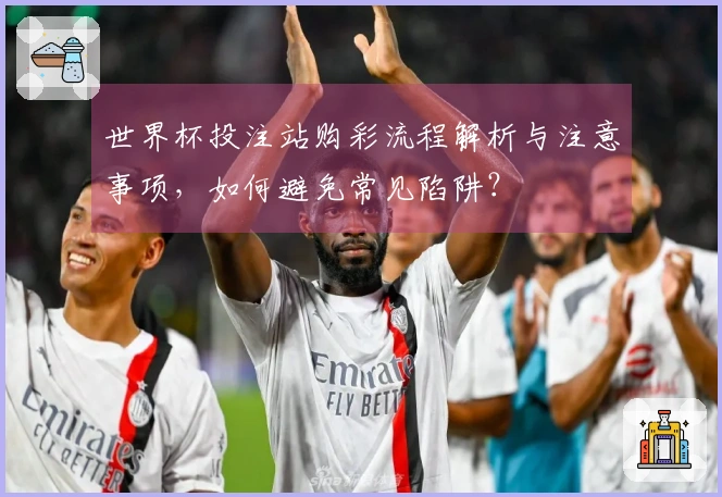 世界杯投注站购彩流程解析与注意事项，如何避免常见陷阱？