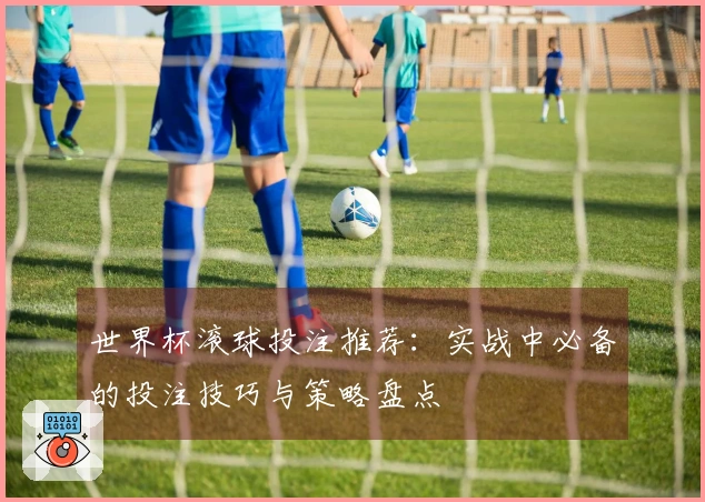 世界杯滚球投注推荐：实战中必备的投注技巧与策略盘点