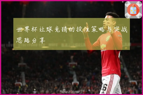 世界杯让球竞猜的投注策略与实战思路分享