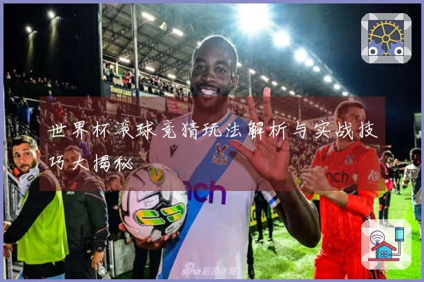 世界杯滚球竞猜玩法解析与实战技巧大揭秘