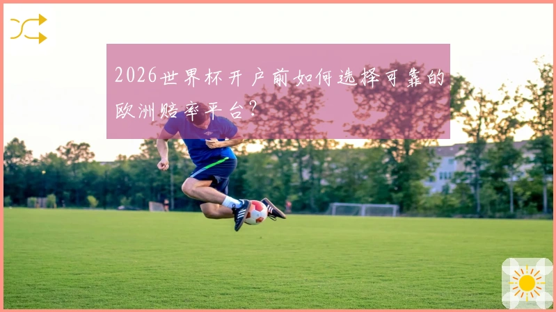 2026世界杯开户前如何选择可靠的欧洲赔率平台？