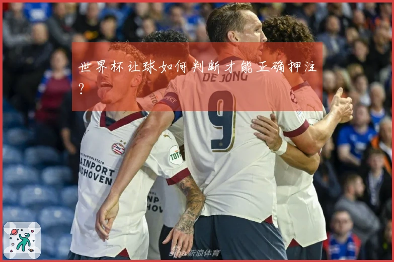 世界杯让球如何判断才能正确押注？