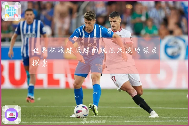 世界杯滚球买球的玩法及技巧深度探索