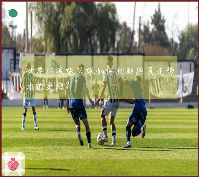 世界杯滚球买球如何判断胜负走势才能更稳？