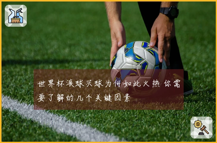 世界杯滚球买球为何如此火热 你需要了解的几个关键因素