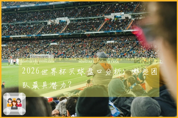 2026世界杯买球盘口分析：哪些团队最具潜力？