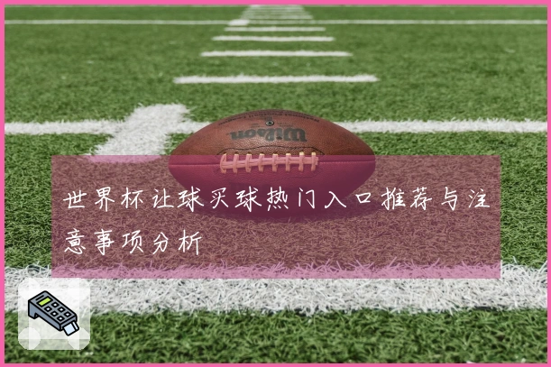 世界杯让球买球热门入口推荐与注意事项分析
