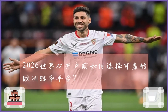 2026世界杯开户前如何选择可靠的欧洲赔率平台？