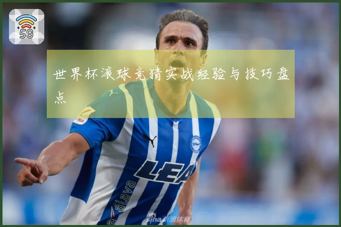 世界杯滚球竞猜实战经验与技巧盘点